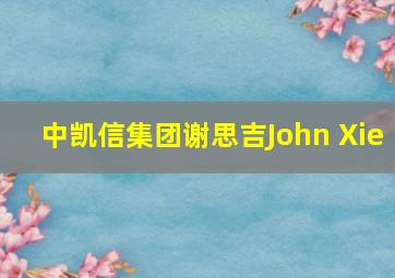 中凯信集团谢思吉John Xie